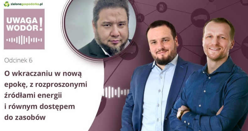 Uwaga Wodór! Podcast - O wkraczaniu w nową epokę, z rozproszonymi źródłami energii i równym dostępem do zasobów [odcinek 6] - GospodarkaMorska.pl