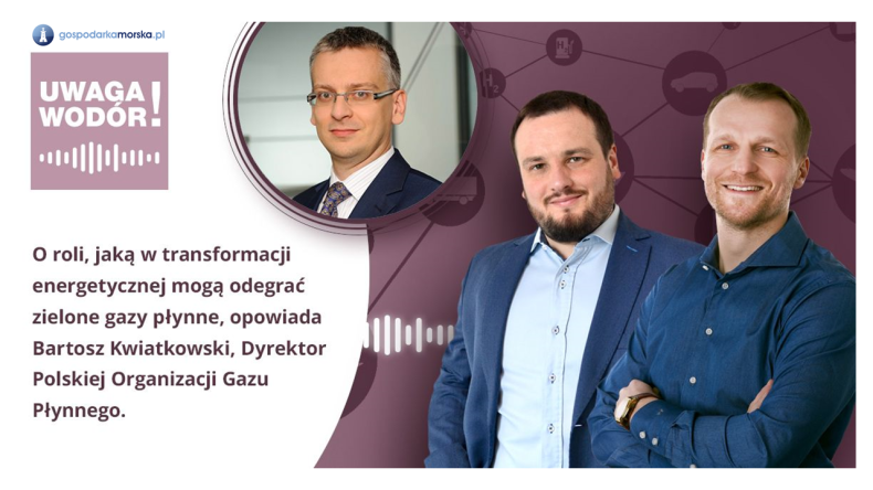 Uwaga Wodór! Podcast - O roli, jaką w transformacji energetycznej mogą odegrać zielone gazy płynne, opowiada Bartosz Kwiatkowski z Polskiej Organizacja Gazu Płynnego [odcinek 12] - GospodarkaMorska.pl